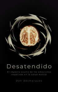 Title: Desatendido: El impacto oculto de las emociones negativas en la salud mental, Author: Dan Desmarques