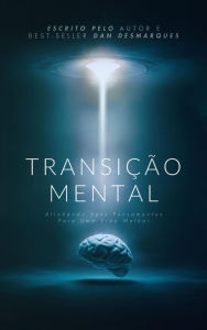 Title: Transição Mental: Alinhando seus Pensamentos para uma Vida Melhor, Author: Dan Desmarques