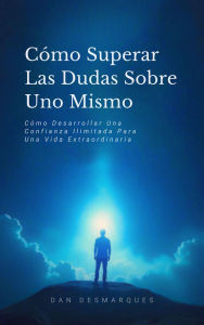 Title: Cómo Superar Las Dudas Sobre Uno Mismo: Cómo Desarrollar Una Confianza Ilimitada Para Una Vida Extraordinaria, Author: Dan Desmarques
