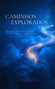 Title: Caminhos Inexplorados: Buscando a Verdadeira Realização Além das Expectativas da Sociedade, Author: Dan Desmarques