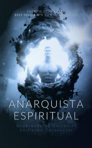 Title: Anarquista Espiritual: Quebrando as Correntes da Ilusão Consensual, Author: Dan Desmarques