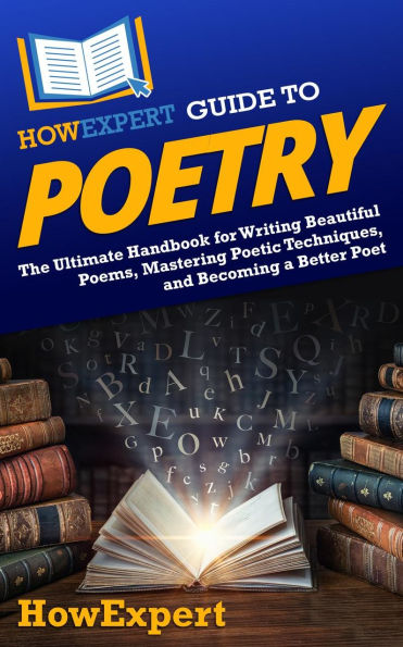 HowExpert Guide to Poetry: The Ultimate Handbook for Writing Beautiful Poems, Mastering Poetic Techniques, and Becoming a Better Poet