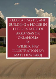 Title: RELOCATING TO, AND BUILDING A HOUSE IN THE U.S STATES OF ARKANSAS OR OKLAHOMA, Author: Wilbur Hay