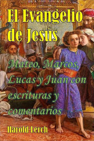 Title: El Evangelio de Jesús: Mateo, Marcos, Lucas y Juan con escrituras y comentarios, Author: Harold Lerch
