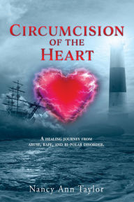 Title: Circumcision of the Heart: A healing journey from abuse, rape, and bi-polar disorder., Author: Nancy Ann Taylor