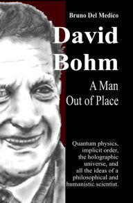 Title: David Bohm. A Man Out of Place, Author: Bruno Del Medico