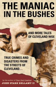 Title: The Maniac in the Bushes: More Tales of Cleveland Woe, Author: John Stark Bellamy
