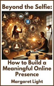 Title: Beyond the Selfie: How to Build a Meaningful Online Presence, Author: Margaret Light
