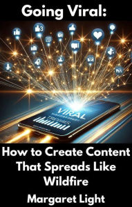 Title: Going Viral: How to Create Content That Spreads Like Wildfire, Author: Margaret Light