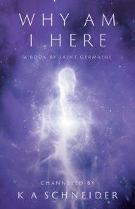 Title: Why Am I Here: A Book by Saint Germaine, Author: K A Schneider