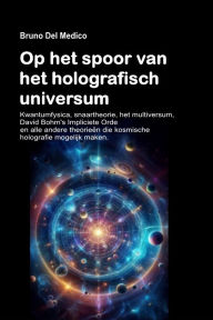Title: Op het spoor van het holografisch universum.: Kwantumfysica, snaartheorie, het multiversum, David Bohm's Impliciete Orde en alle andere theorieën die kosmische hologr, Author: Bruno Del Medico