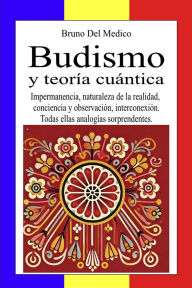 Title: Budismo y teoría cuántica: Impermanencia, naturaleza de la realidad, conciencia y observación, interconexión. Todas ellas analogías sorprendentes., Author: Bruno Del Medico