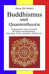 Title: Buddhismus und Quantentheorie: Vergänglichkeit, Natur der Realität, Bewusstsein und Beobachtung, Verbindung. All die erstaunlichen Ähnlichkeiten., Author: Bruno Del Medico