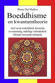 Title: Boeddhisme en kwantumtheorie: Aard van de werkelijkheid, bewustzijn en waarneming, onderlinge verbondenheid. Allemaal verrassende analogieën., Author: Bruno Del Medico