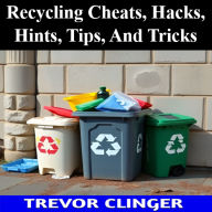 Title: Recycling Cheats, Hacks, Hints, Tips, And Tricks, Author: Trevor Clinger