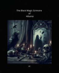 Title: The Black Magic Grimoire of Albania, Author: R T