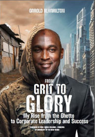 Title: From Grit to Glory: My Rise from the Ghetto to Corporate Leadership and Success, Author: Garold Hamilton
