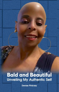 Title: Bald and Beautiful: Unveiling My Authentic Self, Author: Denise Pinkney