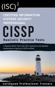 Title: (ISC)2 Certified Information Systems Security Professional CISSP Realistic Practice Test: 5 Realistic Practice Tests with 500+ Questions and detailed explanations to get you CISSP certified, Author: Certsquad Professional Trainers