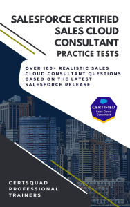 Title: Salesforce Certified Sales Cloud Consultant Practice Tests: Over 100+ Realistic Sales Cloud Consultant Questions based on the latest Salesforce Release, Author: Certsquad Professional Trainers