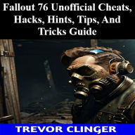 Title: Fallout 76 Unofficial Cheats, Hacks, Hints, Tips, And Tricks Guide, Author: Trevor Clinger