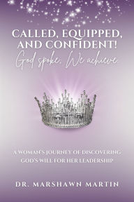 Title: Called, Equipped, and Confident! God Spoke. We Achieve.: A Woman's Journey of Discovering God's Will for Her Leadership, Author: Dr. Marshawn Martin