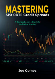 Title: MASTERING SPX 0DTE Credit Spreads: A Comprehensive Guide to Profitable Trading, Author: Joe Gomez