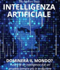 Title: INTELLIGENZA ARTIFICIALE - DOMINERÀ' IL MONDO ?: Futuro di un'intelligenza e di un progetto sempre più in evoluzione, Author: Andrea De Pasquale