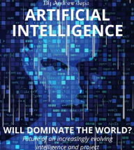 Title: ARTIFICIAL INTELLIGENCE - WILL IT DOMINATE THE WORLD?: Future of an increasingly evolving intelligence and project, Author: Andrea De Pasquale