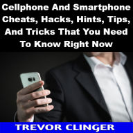 Title: Cellphone And Smartphone Cheats, Hacks, Hints, Tips, And Tricks That You Need To Know Right Now, Author: Trevor Clinger