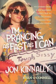 Title: I'm Prancing As Fast As I Can: My Journey From a Self-Loathing Closet Case to a Successful TV Writer With Some Self-Esteem, Author: Jon Kinnally