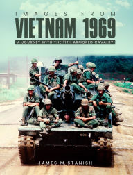 Title: IMAGES FROM VIETNAM 1969: A JOURNEY WITH THE 11TH ARMORED CALVARY, Author: James M Stanish