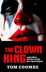 Title: The Clown King and Other Stories of the Pre-Apocalypse, Author: Tom Coombe