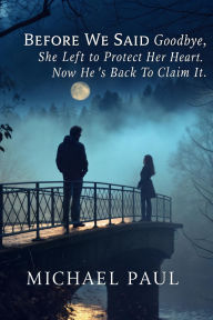 Before We Said Goodbye: She left to protect her heart. Now he's back to claim it.