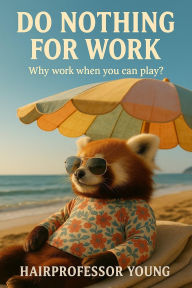 Title: Do Nothing for Work: Why work when you can play, Author: Young Hairprofessor