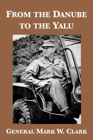 Title: From the Danube to the Yalu, Author: Mark W. Clark