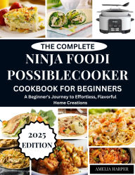 Title: THE COMPLETE NINJA FOODI POSSIBLECOOKER FOR BEGINNERS: A Beginner's Journey to Effortless, Flavorful Home Creations, Author: Harper Amelia