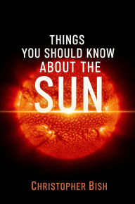Title: Things You Should Know About The Sun, Author: Christopher Bish