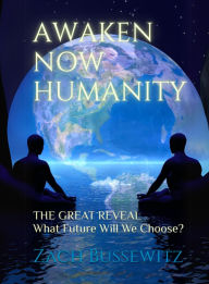 Title: Awaken Now Humanity! The Great Reveal. What Future Will We Choose?, Author: Zach Bussewitz