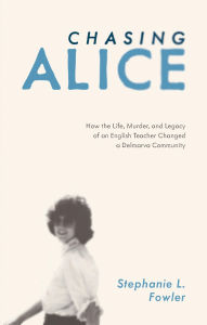 Title: Chasing Alice: How the Life, Murder, and Legacy of an English Teacher Changed a Delmarva Community, Author: Stephanie Fowler