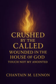 Title: Crushed by the Called Wounded in the House of God Touch Not My Anointed, Author: Chantain Lennon