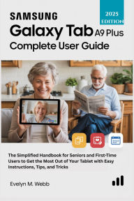 Title: Samsung Galaxy Tab A9 Plus Complete User Guide: The Simplified Handbook for Seniors and First-Time Users to Get the Most Out of Your Tablet with Easy Instructions, Tips, Author: Evelyn M. Webb