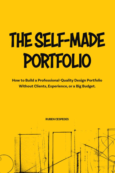 The Self-Made Portfolio: How to Build a Professional-Quality Design Portfolio Without Clients, Experience, or a Big Budget.