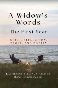 Title: A Widow's Words, The First Year: Grief, Reflection, Prose, and Poetry, Author: Katherine Billings Palmer
