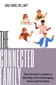 Title: The Connected Family: The Clinician's Guide to Working with Challenging Teens and Families, Author: Kira Torre
