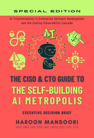 Title: The CISO & CTO Guide to The Self-Building AI Metropolis: Secure AI Transformation in Enterprise Software Development and the Coming Vulnerability Cascade, Author: Haroon Mansoori