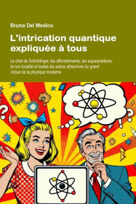 Title: L'intrication quantique expliquée à tous: Le chat de Schrödinger, les effondrements, les superpositions, la non-localité et toutes les autres attractions du grand, Author: Bruno Del Medico
