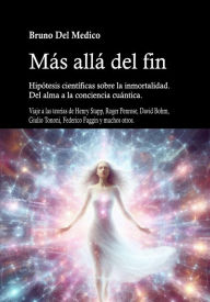 Title: Más allá del fin. Hipótesis científicas sobre la inmortalidad.: Del alma a la conciencia cuántica., Author: Bruno Del Medico