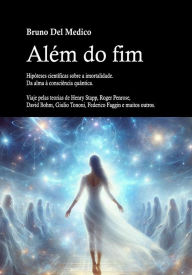 Title: Além do fim. Hipóteses científicas sobre a imortalidade. Da alma à consciência quântica.: Viaje pelas teorias de Henry Stapp, Roger Penrose, David Bohm, Giulio Tononi, Federico Faggin e muitos outros., Author: Bruno Del Medico