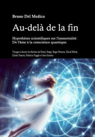 Title: Au-delà de la fin. Hypothèses scientifiques sur l'immortalité. De l'âme à la conscience quantique: Voyagez à travers les théories de Henry Stapp, Roger Penrose, David Bohm, Giulio Tononi, Federico Faggin et bien d'autre, Author: Bruno Del Medico